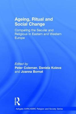 Ageing, Ritual, and Social Change: Comparing the Secular and Religious in Eastern and Western Europe by Daniela Koleva