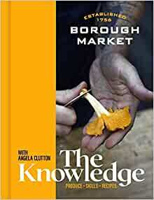 Borough Market: the Knowledge: The Ultimate Guide to Shopping and Cooking by Angela Clutton, Clare Finney