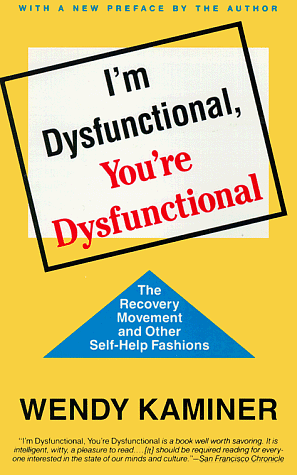 I'm Dysfunctional, You're Dysfunctional: The Recovery Movement and Other Self-Help by Wendy Kaminer