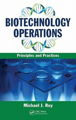 Biotechnology Operations: Principles and Practices by John M. Centanni, Michael J. Roy