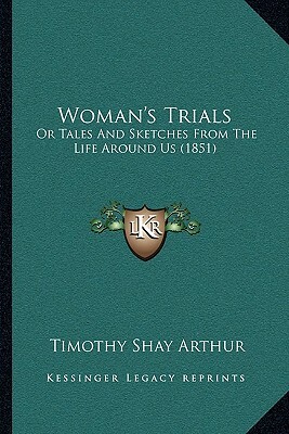 Woman's Trials: Or Tales And Sketches From The Life Around Us (1851) by Timothy Shay Arthur
