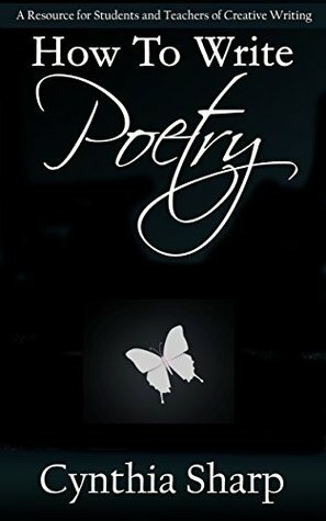 How to Write Poetry: A Resource for Students and Teachers of Creative Writing by Cynthia Sharp