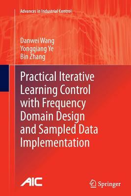 Practical Iterative Learning Control with Frequency Domain Design and Sampled Data Implementation by Bin Zhang, Yongqiang Ye, Danwei Wang