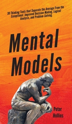 Mental Models: 30 Thinking Tools that Separate the Average From the Exceptional. Improved Decision-Making, Logical Analysis, and Prob by Peter Hollins