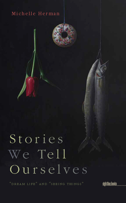 Stories We Tell Ourselves: "dream Life" and "seeing Things" by Michelle Herman