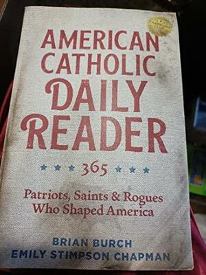 American Catholic Daily Reader: 365 Patriots, Saints &amp; Rogues Who Shaped America by Emily Stimpson Chapman, Brian Burch