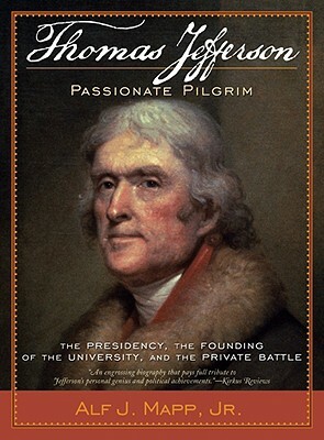 Thomas Jefferson: Passionate Pilgrim: The Presidency, the Founding of the University, and the Private Battle by Alf J. Mapp Jr