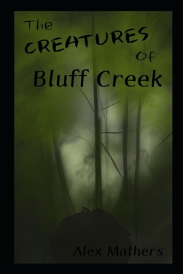 The Creatures of Bluff Creek by Alex Mathers