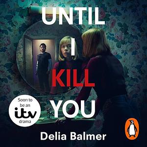 Until I Kill You: The Shocking True Story of the Woman Who Survived Living with Serial Axe Murderer John Sweeney by Delia Balmer