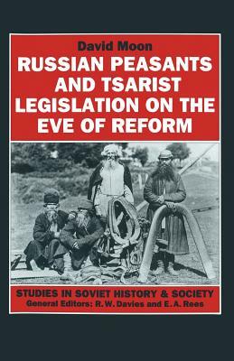 Russian Peasants and Tsarist Legislation on the Eve of Reform: Interaction Between Peasants and Officialdom, 1825-1855 by David Moon