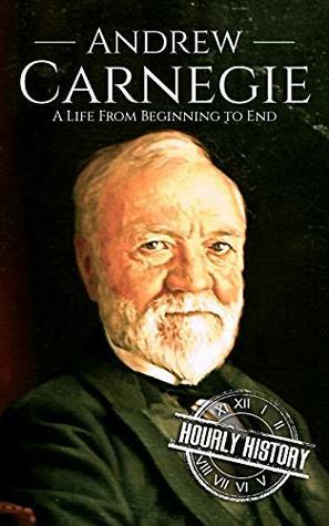Andrew Carnegie: A Life From Beginning to End by Hourly History
