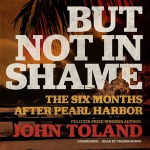 But Not in Shame: The Six Months After Pearl Harbor by John Toland