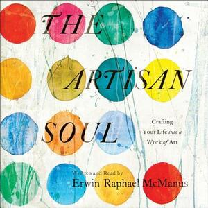 The Artisan Soul: Crafting Your Life Into a Work of Art by 