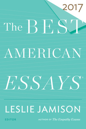 The Best American Essays 2017 by Leslie Jamison, Robert Atwan