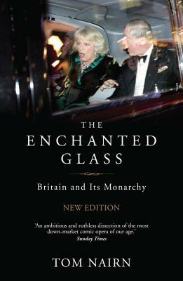 The Enchanted Glass: Britain and Its Monarchy by Tom Nairn