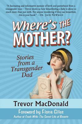 Where's the Mother?: Stories from a Transgender Dad by Trevor MacDonald