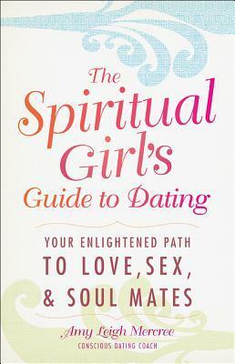 The Spiritual Girl's Guide to Dating: Your Enlightened Path to Love, Sex, & Soul Mates by Amy Leigh Mercree
