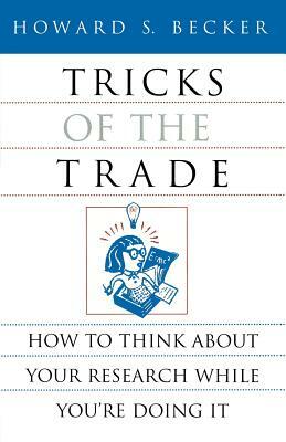 Tricks of the Trade: How to Think about Your Research While You're Doing It by Howard S. Becker