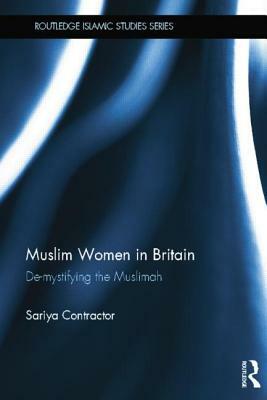 Muslim Women in Britain: De-Mystifying the Muslimah by Sariya Cheruvallil-Contractor