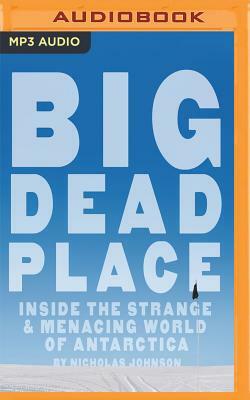 Big Dead Place: Inside the Strange & Menacing World of Antarctica by Nicholas Johnson
