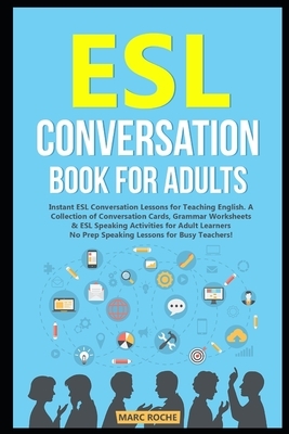 ESL Conversation Book for Adults: Instant ESL Conversation Lessons for Teaching English. A Collection of Conversation Cards, Grammar Worksheets & ESL by Marc Roche