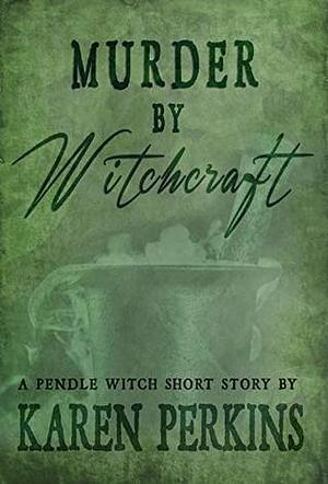 Murder by Witchcraft: A Pendle Witch Short Story (The Great Northern Witch Hunts Book 1) by Karen Perkins