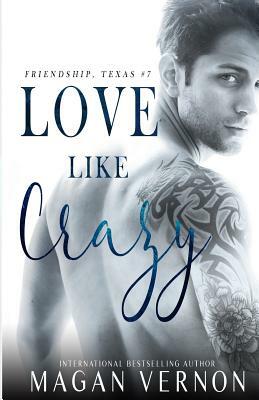 Love Like Crazy: Friendship, Texas #7 by Magan Vernon