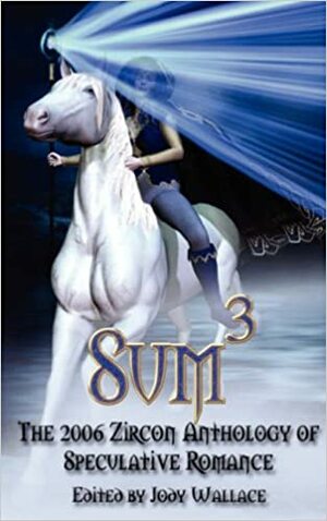 Sum3: The 2006 Zircon Anthology Of Speculative Romance by Joyce Ellen Armond, Karen Pleines Sterba, C. Mitchell O'Neal, Frances Robertso, Jody Wallace, Julianne Wells, Isabo Kelly, Denise Frost, Mary Ann Chulick