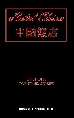 Hotel China by Hong Kong Writers Circle, Mio Debnam, Jane Wallace, Stefanie Dubois, Mike Bishop, Joy Al-Sofi, Sarah Crosby, Alan Brown, Melanie Ho, Noble Hughes, Peter Gregoire, Valerie Wilson Trower, Ian Greenfield, S.C.C. Overton, Ryan Harper, Leela Devi Panikar, Lorraine McLelland, Elisabeth Attwood, Cate Rocchi, Michael A. Ashton, Edmund Price