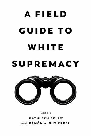 A Field Guide to White Supremacy by Rámon A. Gutiérrez, Kathleen Belew