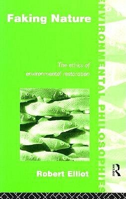 Faking Nature: The Ethics of Environmental Restoration by Robert Elliot