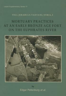 Tell Jerablus Tahtani, Syria, I: Mortuary Practices at an Early Bronze Age Fort on the Euphrates River. by Edgar Peltenburg