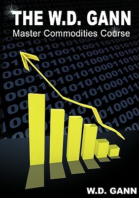 The W. D. Gann Master Commodity Course: Original Commodity Market Trading Course by W. D. Gann