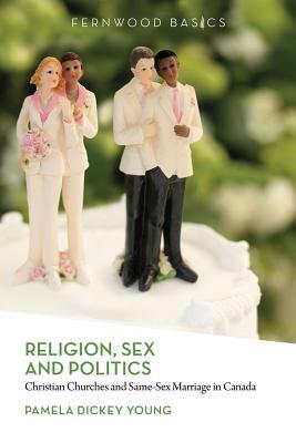 Religion, Sex and Politics: Christian Churches and Same-Sex Marriage in Canada by Pamela Dickey Young, Pamela Dickey Young