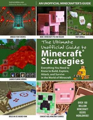 The Ultimate Unofficial Guide to Strategies for Minecrafters: Everything You Need to Know to Build, Explore, Attack, and Survive in the World of Minec by Instructables Com