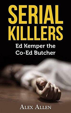 Serial Killers: Ed Kemper The Co-Ed Butcher by Alex Allen