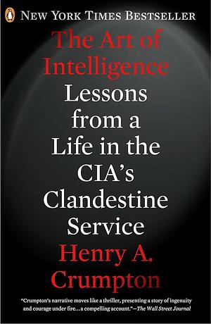 The Art of Intelligence: Lessons from a Life in the CIA's Clandestine Service by Henry A. Crumpton