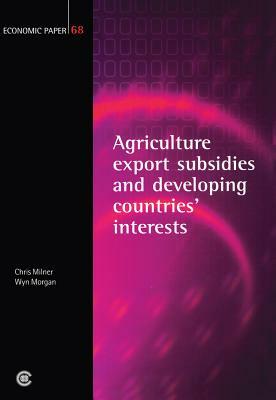 Agricultural Export Subsidies and Developing Countries' Interests by Wyn Morgan, Chris Milner