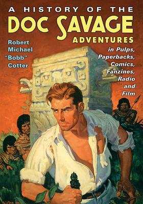 A History of the Doc Savage Adventures in Pulps, Paperbacks, Comics, Fanzines, Radio and Film by Robert Michael Cotter