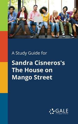A Study Guide for Sandra Cisneros's The House on Mango Street by Cengage Learning Gale