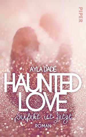 Haunted Love - Perfekt ist Jetzt by Ayla Dade