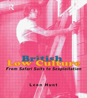 British Low Culture: From Safari Suits to Sexploitation by Leon Hunt, Leon Hunt Unpr Chq