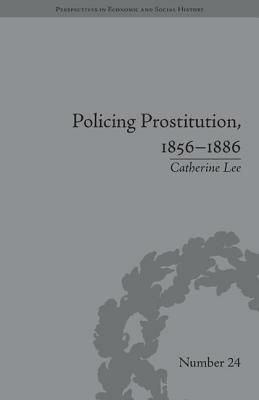 Policing Prostitution, 1856-1886: Deviance, Surveillance and Morality by Catherine Lee