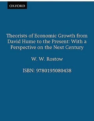 Theorists of Economic Growth from David Hume to the Present: With a Perspective on the Next Century by W. W. Rostow
