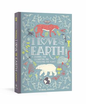 I Love the Earth: A Journal for Celebrating and Protecting Our Planet by Rachel Ignotofsky
