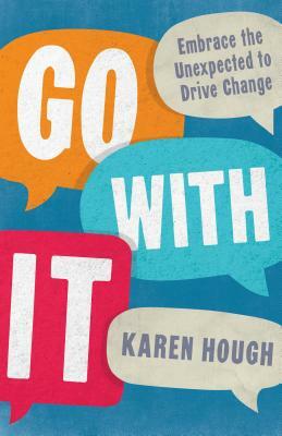 Go with It: Embrace the Unexpected to Drive Change by Karen Hough