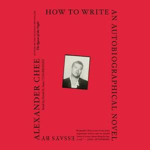 How to Write an Autobiographical Novel: Essays by Alexander Chee