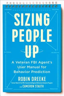 Sizing People Up: A Veteran FBI Agent's User Manual for Behavior Prediction by Cameron Stauth, Robin Dreeke