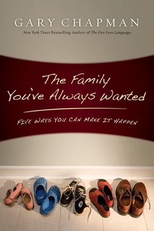 The Family You've Always Wanted: Five Ways You Can Make It Happen by Gary Chapman