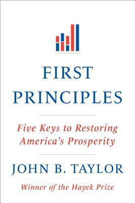 First Principles: Five Keys to Restoring America's Prosperity by John B. Taylor